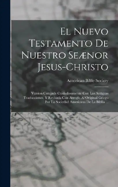 El Nuevo Testamento De Nuestro Seænor Jesus-Christo: Version Cotejada Cuidadosamente Con Las Antiguas Traducciones, Y Revisada Con Arreglo Al Original by American Bible Society
