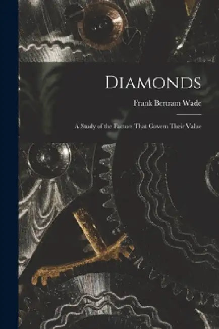 Diamonds: A Study of the Factors That Govern Their Value by Frank Bertram Wade
