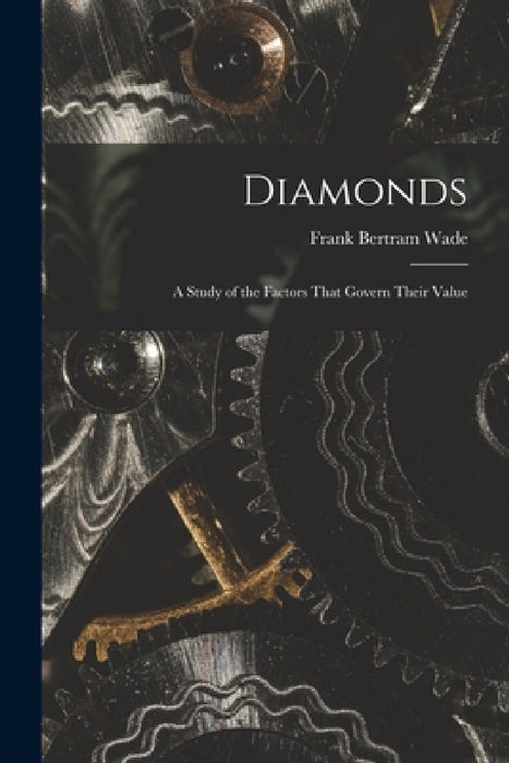 Diamonds: A Study of the Factors That Govern Their Value by Frank Bertram Wade