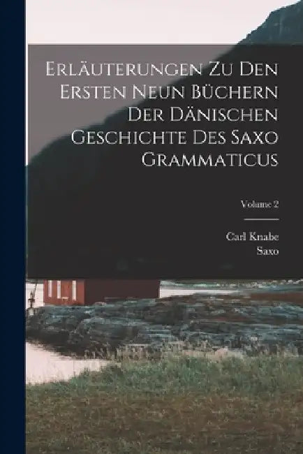 Erläuterungen Zu Den Ersten Neun Büchern Der Dänischen Geschichte Des Saxo Grammaticus; Volume 2 by Saxo