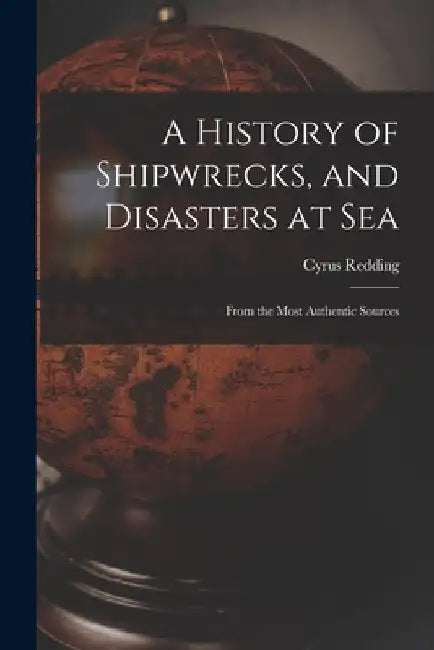 A History of Shipwrecks, and Disasters at Sea: From the Most Authentic Sources by Cyrus Redding