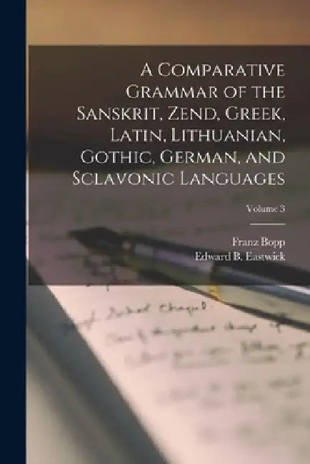 A Comparative Grammar of the Sanskrit, Zend, Greek, Latin, Lithuanian, Gothic, German, and Sclavonic Languages; Volume 3 by Edward B. Eastwick