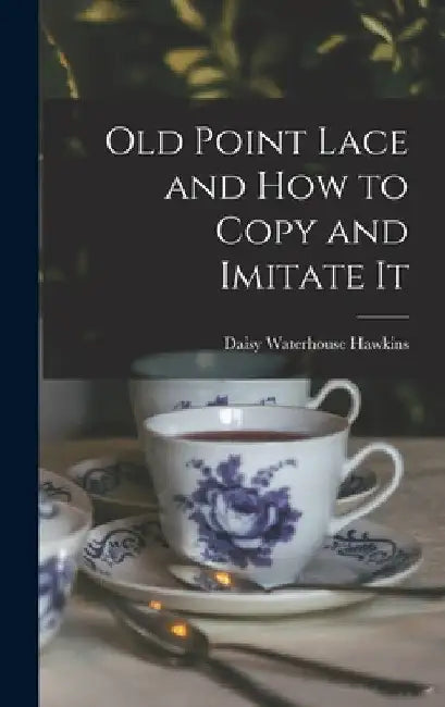 Old Point Lace and How to Copy and Imitate It by Daisy Waterhouse Hawkins