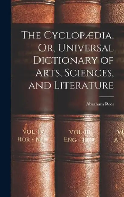 The Cyclopædia, Or, Universal Dictionary of Arts, Sciences, and Literature by Abraham Rees