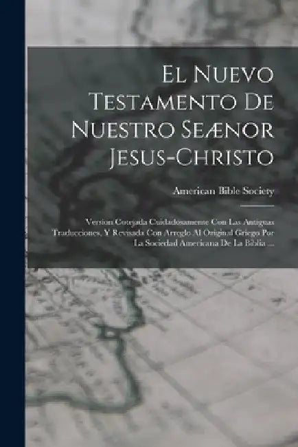 El Nuevo Testamento De Nuestro Seænor Jesus-Christo: Version Cotejada Cuidadosamente Con Las Antiguas Traducciones, Y Revisada Con Arreglo Al Original by American Bible Society