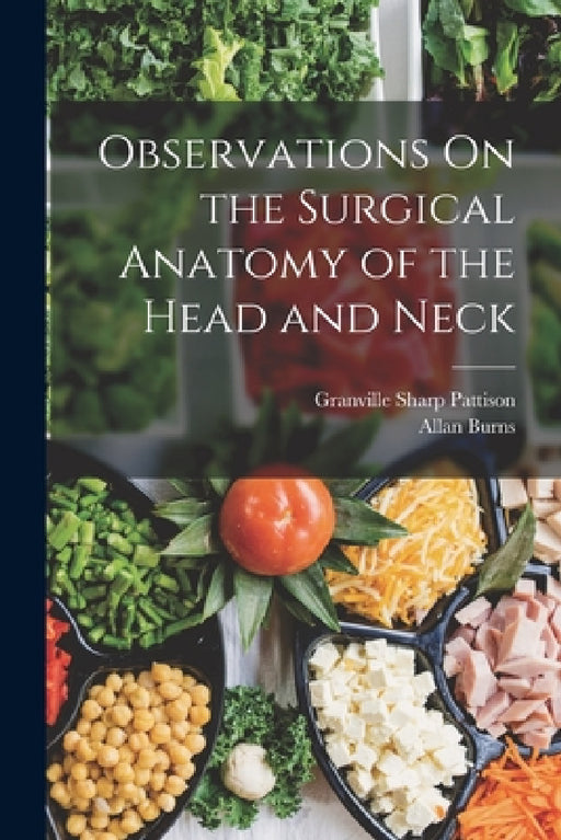 Observations On the Surgical Anatomy of the Head and Neck by Granville Sharp Pattison, Allan Burns