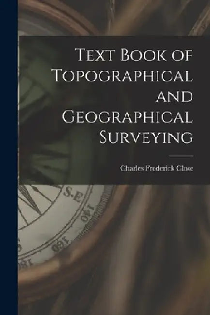 Text Book of Topographical and Geographical Surveying by Charles Frederick Close