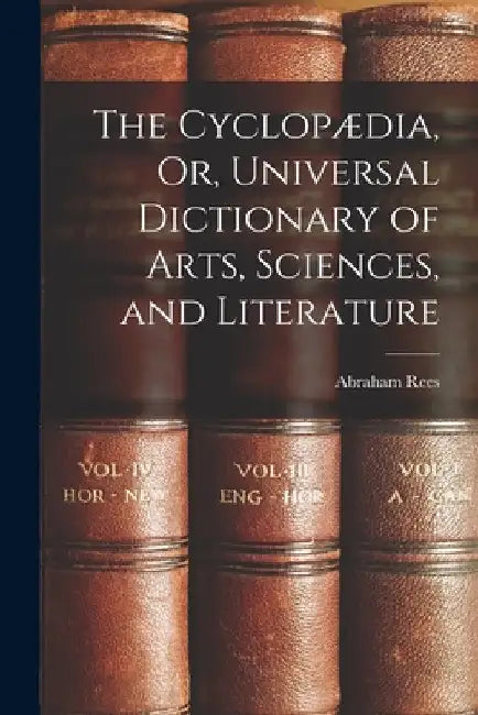 The Cyclopædia, Or, Universal Dictionary of Arts, Sciences, and Literature by Abraham Rees