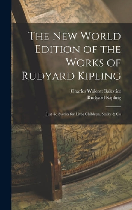 The New World Edition of the Works of Rudyard Kipling: Just So Stories for Little Children. Stalky & Co by Rudyard Kipling, Charles Wolcott Balestier