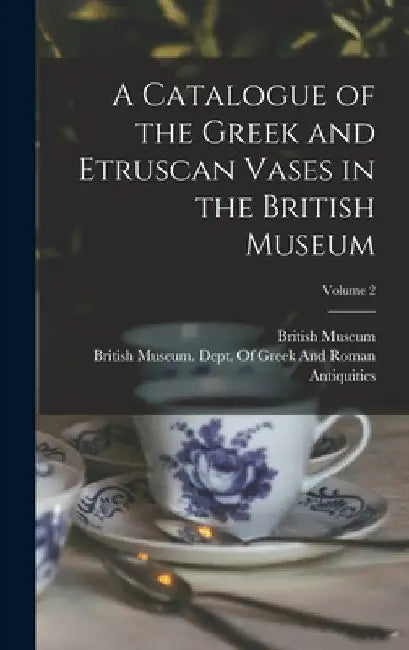A Catalogue of the Greek and Etruscan Vases in the British Museum; Volume 2 by British Museum