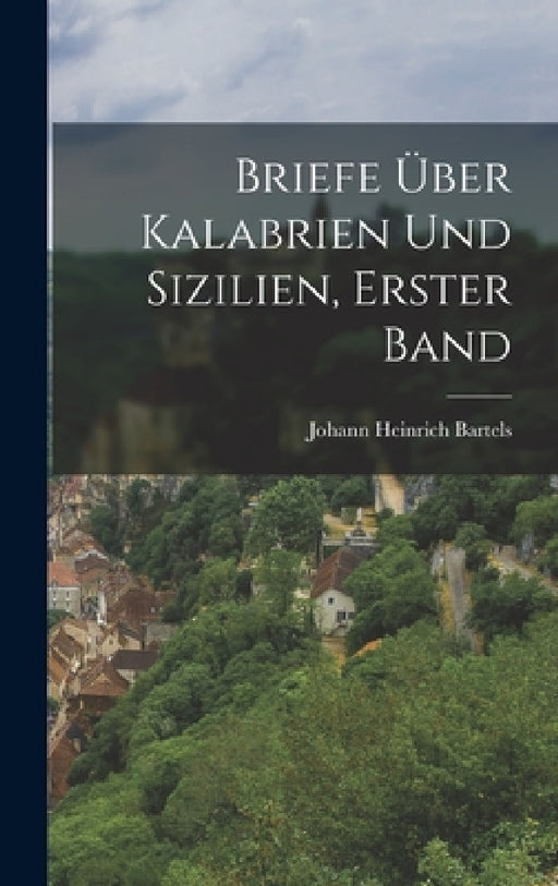 Briefe über Kalabrien und Sizilien, Erster Band by Johann Heinrich Bartels