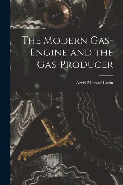 The Modern Gas-Engine and the Gas-Producer by Arvid Michael Levin