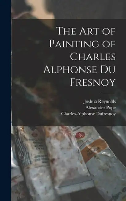 The Art of Painting of Charles Alphonse Du Fresnoy by Alexander Pope