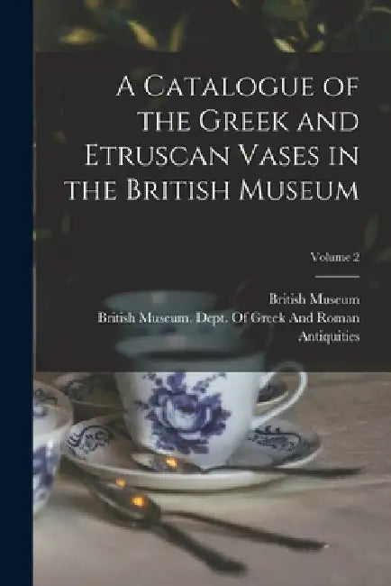 A Catalogue of the Greek and Etruscan Vases in the British Museum; Volume 2 by British Museum