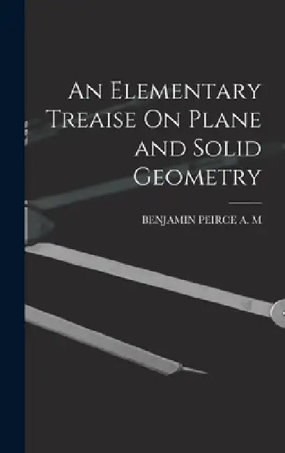 An Elementary Treaise On Plane and Solid Geometry by Benjamin Peirce a M