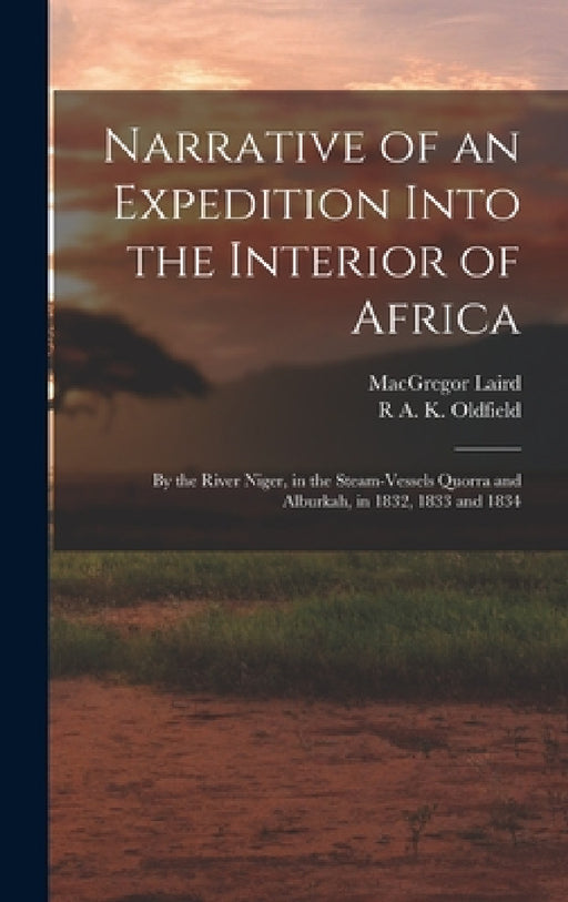 Narrative of an Expedition Into the Interior of Africa: By the River Niger, in the Steam-Vessels Quorra and Alburkah, in 1832, 1833 and 1834 by MacGregor Laird, R. A. K. Oldfield