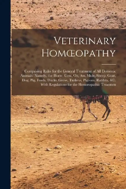 Veterinary Homoeopathy: Comprising Rules for the General Treatment of All Domestic Animals: Namely, the Horse, Cow, Ox, Ass, Mule, Sheep, Goat by Anonymous
