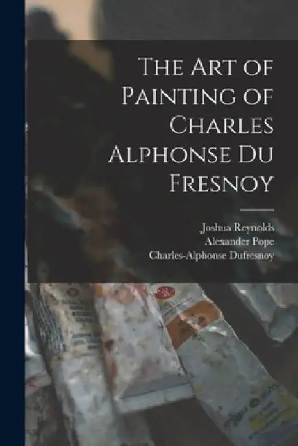 The Art of Painting of Charles Alphonse Du Fresnoy by Alexander Pope