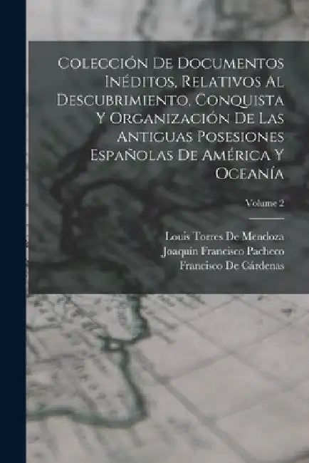 Colección De Documentos Inéditos, Relativos Al Descubrimiento, Conquista Y Organización De Las Antiguas Posesiones Españolas De América Y Oceanía; Vol by Francisco de Cárdenas
