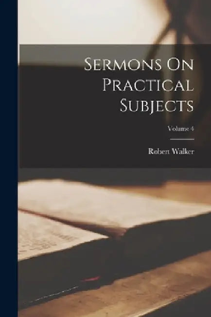 Sermons On Practical Subjects; Volume 4 by Robert Walker