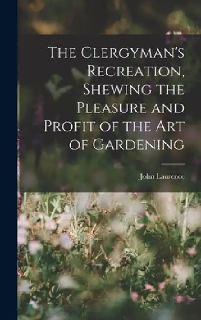 The Clergyman's Recreation, Shewing the Pleasure and Profit of the Art of Gardening by John Laurence