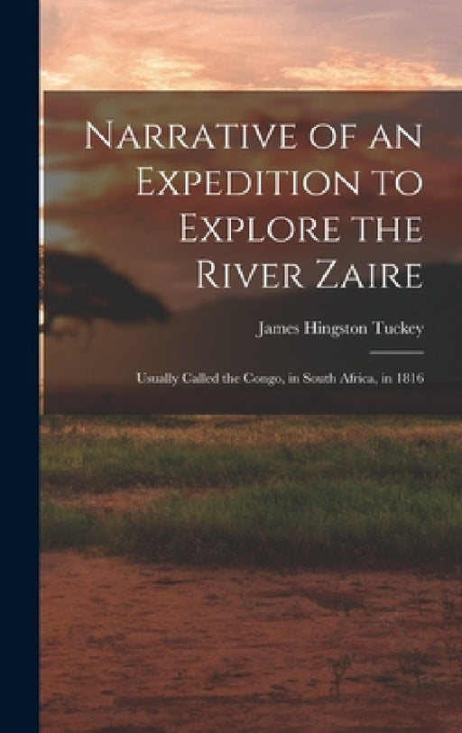 Narrative of an Expedition to Explore the River Zaire: Usually Called the Congo, in South Africa, in 1816 by James Hingston Tuckey