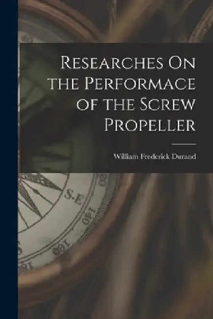 Researches On the Performace of the Screw Propeller by William Frederick Durand