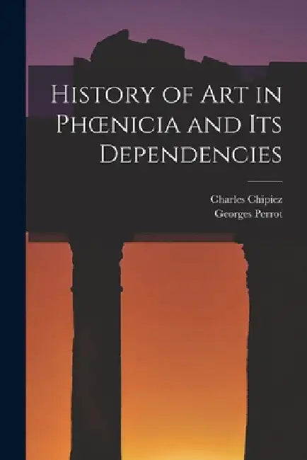 History of Art in Phoenicia and Its Dependencies by Georges Perrot