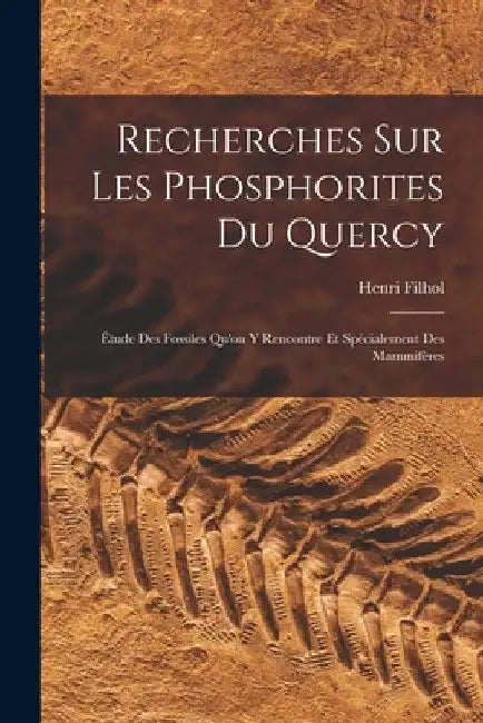 Recherches Sur Les Phosphorites Du Quercy: Étude Des Fossiles Qu'on Y Rencontre Et Spécialement Des Mammifères by Henri Filhol