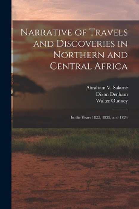 Narrative of Travels and Discoveries in Northern and Central Africa: In the Years 1822, 1823, and 1824 by Dixon Denham, Hugh Clapperton, Walter Oudney