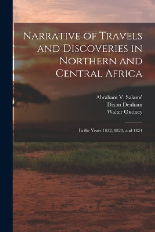 Narrative of Travels and Discoveries in Northern and Central Africa: In the Years 1822, 1823, and 1824 by Dixon Denham, Hugh Clapperton, Walter Oudney
