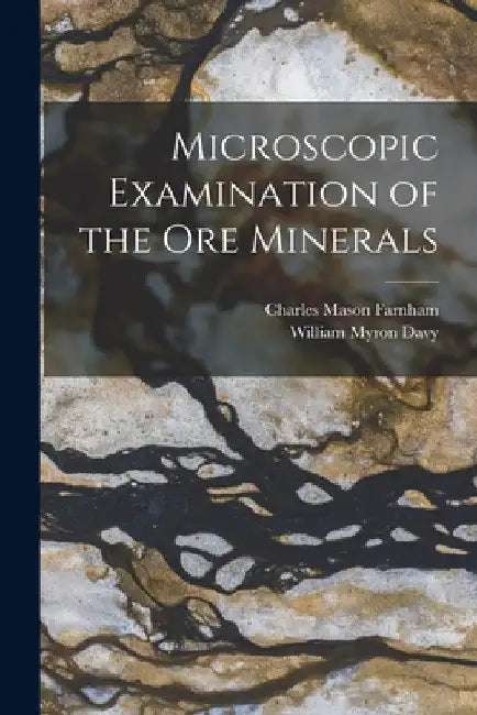 Microscopic Examination of the Ore Minerals by William Myron Davy