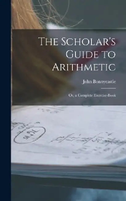 The Scholar's Guide to Arithmetic: Or, a Complete Exercise-Book by John Bonnycastle