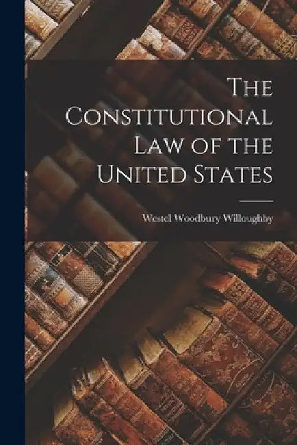The Constitutional law of the United States by Westel Woodbury Willoughby