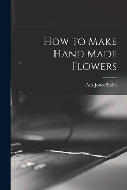 How to Make Hand Made Flowers by Ada Jones Smith