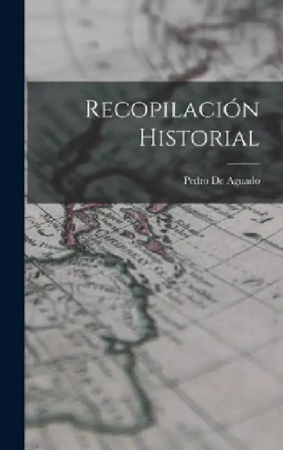 Recopilación Historial by Pedro De Aguado