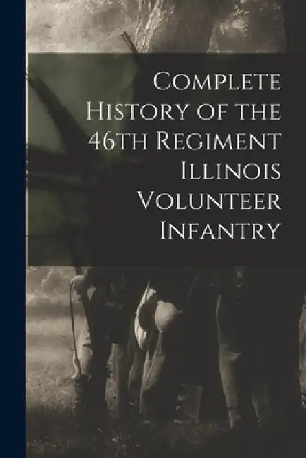 Complete History of the 46th Regiment Illinois Volunteer Infantry by Anonymous