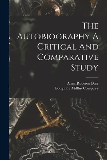 The Autobiography A Critical And Comparative Study by Anna Robeson Burr