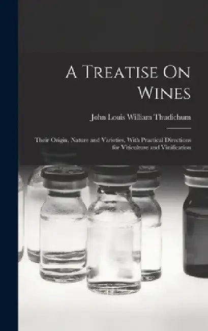 A Treatise On Wines: Their Origin, Nature and Varieties, With Practical Directions for Viticulture and Vinification by John Louis William Thudichum