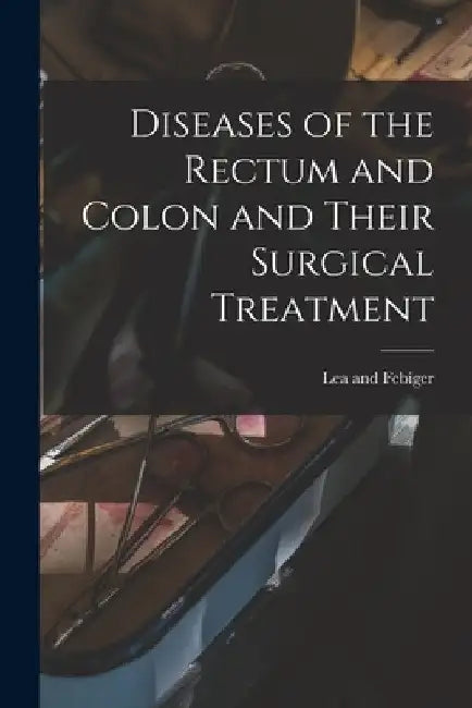 Diseases of the Rectum and Colon and Their Surgical Treatment by Lea and Febiger