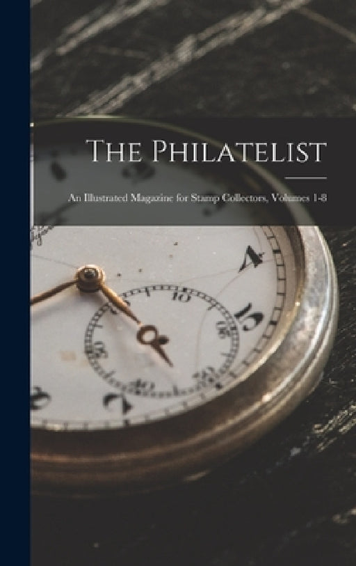 The Philatelist: An Illustrated Magazine for Stamp Collectors, Volumes 1-8 by Anonymous