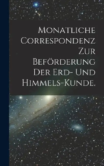 Monatliche Correspondenz zur Beförderung der Erd- und Himmels-Kunde. by Anonymous