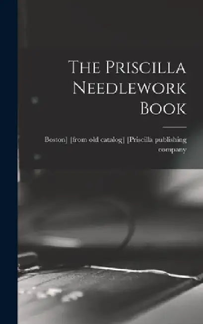 The Priscilla Needlework Book by Boston [Priscilla Publishing Company