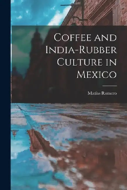 Coffee and India-Rubber Culture in Mexico by Matías Romero