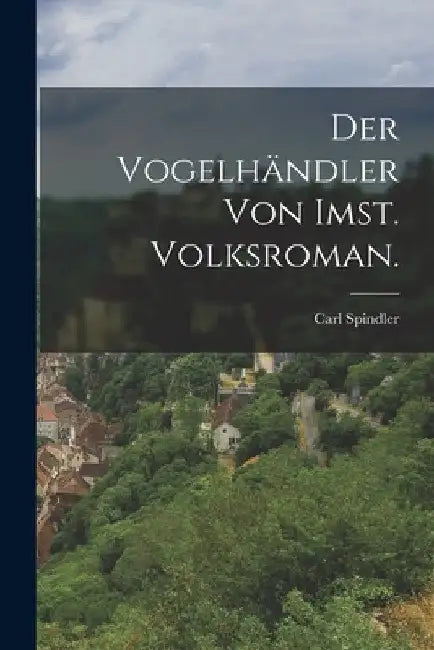 Der Vogelhändler von Imst. Volksroman. by Carl Spindler