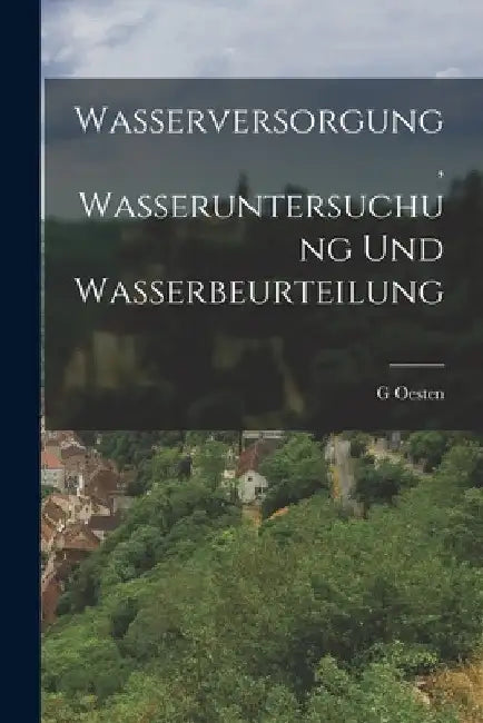 Wasserversorgung, Wasseruntersuchung Und Wasserbeurteilung by G. Oesten