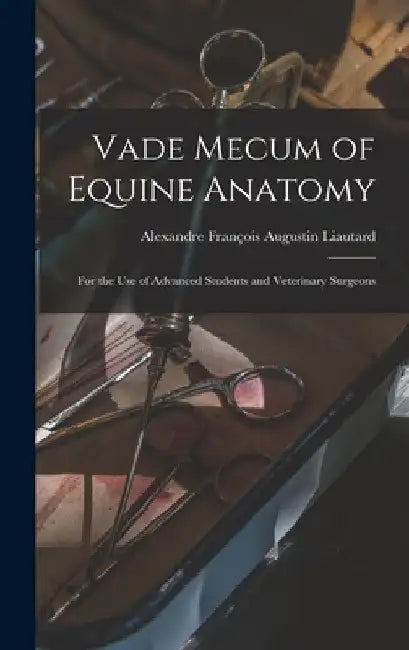 Vade Mecum of Equine Anatomy: For the use of Advanced Students and Veterinary Surgeons by Alexandre François Augustin Liautard