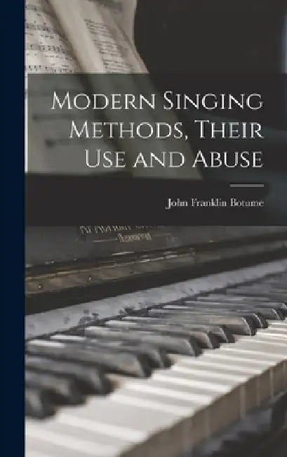 Modern Singing Methods, Their Use and Abuse by John Franklin Botume