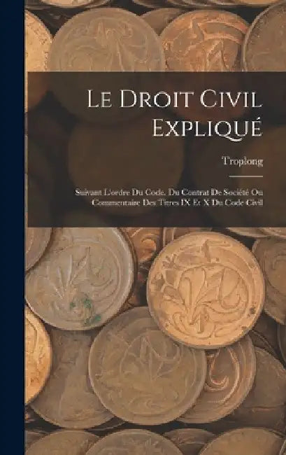 Le Droit Civil Expliqué: Suivant L'ordre Du Code. Du Contrat De Société Ou Commentaire Des Titres IX Et X Du Code Civil by Troplong