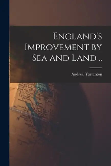 England's Improvement by sea and Land .. by Andrew Yarranton